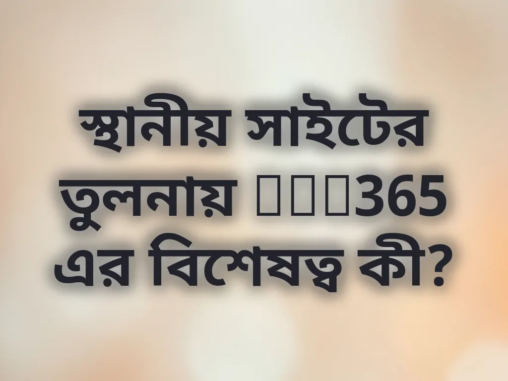 স্থানীয় সাইটের তুলনায় Bet365 এর বিশেষত্ব কী?