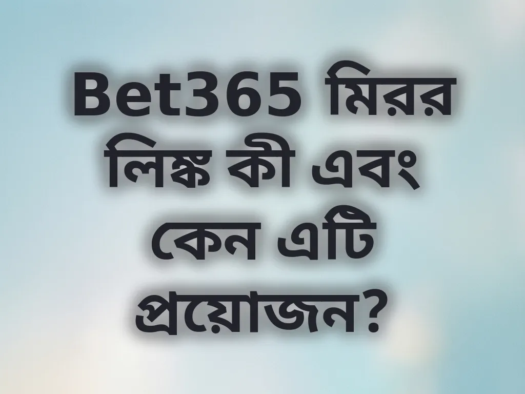 Bet365 মিরর লিঙ্ক কী এবং কেন এটি প্রয়োজন?