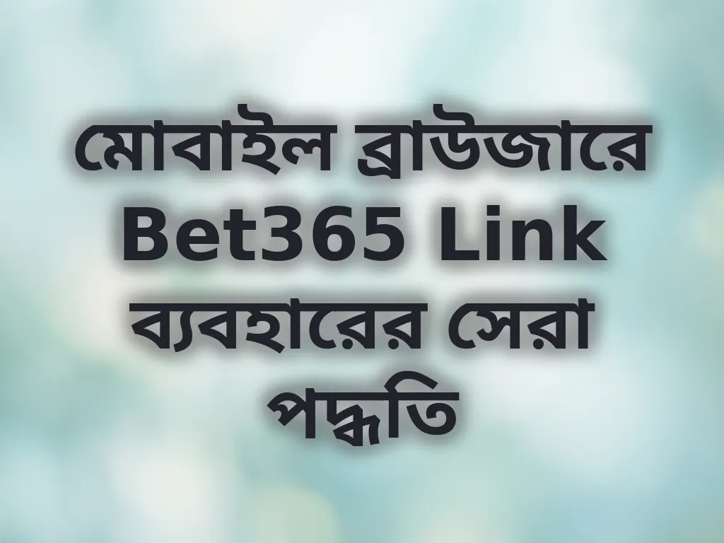 মোবাইল ব্রাউজারে Bet365 Link ব্যবহারের সেরা পদ্ধতি